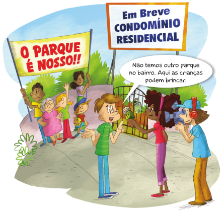 Imagem: Ilustração. No centro, uma mulher está sorrindo e segurando um microfone na frente de um homem, que está com o dedo indicador esquerdo levantado e a mão direita virada para cima. Ele fala: Não temos outro parque no bairro. Aqui as crianças podem brincar. Na frente dele e ao lado da mulher, um homem está com fones de ouvido e segurando uma câmera filmadora sobre o ombro. Atrás deles, dois adultos estão segurando uma faixa com a informação: O PARQUE É NOSSO!!! Em volta, uma senhora, uma criança e um jovem estão observando. Ao fundo, um muro em volta de um parque e uma placa com a informação: EM BREVE – CONDOMÍNIO RESIDENCIAL. Fim da imagem.