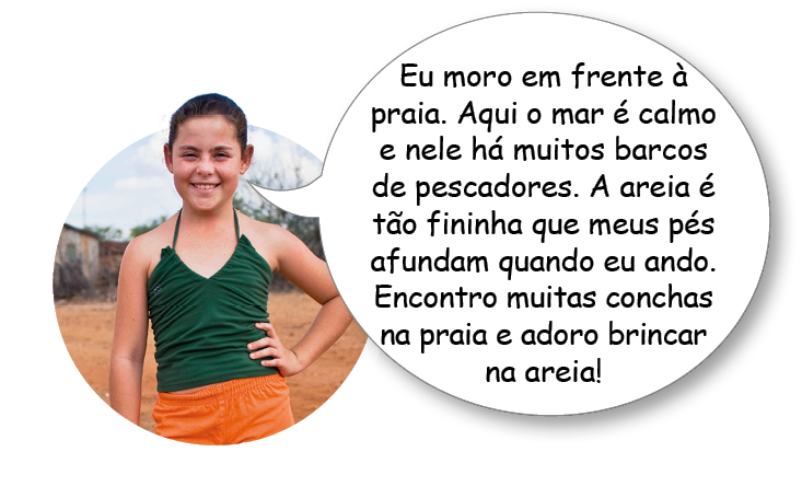 Imagem: Fotografia. Menina de cabelo preso preto, vestindo camiseta regata verde e shorts laranja. Ao lado, balão de fala: “Eu moro em frente à praia. Aqui o mar é calmo e nele há muitos barcos de pescadores. A areia é tão fininha que meus pés afundam quando eu ando. Encontro muitas conchas na praia e adoro brincar na areia!”.  Fim da imagem.